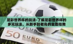 足彩世界杯的玩法-了解足彩世界杯的多元玩法，从新手到老鸟的全面指南