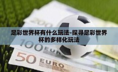 足彩世界杯有什么玩法-探寻足彩世界杯的多样化玩法