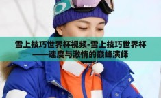 雪上技巧世界杯视频-雪上技巧世界杯——速度与激情的巅峰演绎