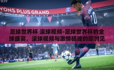 足球世界杯 滚球视频-足球世界杯的全球盛宴，滚球视频与激情碰撞的即时见证