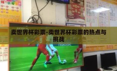 卖世界杯彩票-卖世界杯彩票的热点与挑战