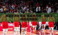 男篮世界杯竞猜-男篮世界杯，智勇交锋的竞猜盛宴