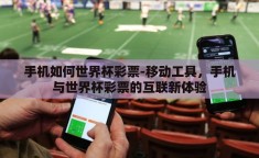 手机如何世界杯彩票-移动工具，手机与世界杯彩票的互联新体验