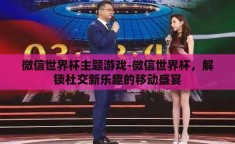 微信世界杯主题游戏-微信世界杯，解锁社交新乐趣的移动盛宴