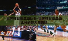 世界杯彩票单场比分-世界杯彩票单场比分的魅力与风险