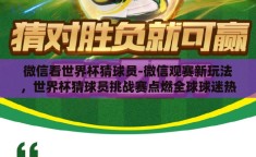 微信看世界杯猜球员-微信观赛新玩法，世界杯猜球员挑战赛点燃全球球迷热情