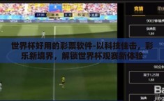 世界杯好用的彩票软件-以科技佳击，彩乐新境界，解锁世界杯观赛新体验