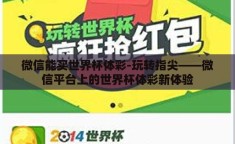 微信能买世界杯体彩-玩转指尖——微信平台上的世界杯体彩新体验
