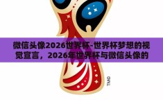 微信头像2026世界杯-世界杯梦想的视觉宣言，2026年世界杯与微信头像的变革