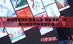 世界杯竞猜彩票怎么玩-有奖竞猜，攻略玩转世界杯竞猜彩票