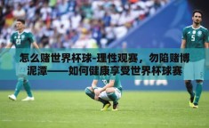 怎么赌世界杯球-理性观赛，勿陷赌博泥潭——如何健康享受世界杯球赛