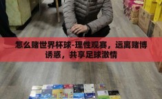 怎么赌世界杯球-理性观赛，远离赌博诱惑，共享足球激情