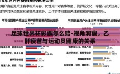 足球世界杯彩票怎么赔-视角洞察，乙肝疫苗与运动员健康的关系