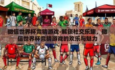 微信世界杯竞猜游戏-解锁社交乐趣，微信世界杯竞猜游戏的欢乐与魅力