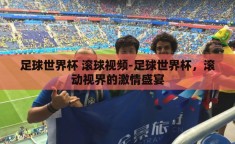 足球世界杯 滚球视频-足球世界杯，滚动视界的激情盛宴