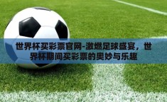 世界杯买彩票官网-激燃足球盛宴，世界杯期间买彩票的奥妙与乐趣