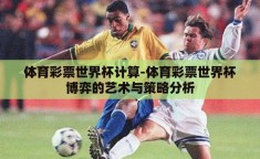 体育彩票世界杯计算-体育彩票世界杯博弈的艺术与策略分析