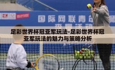 足彩世界杯冠亚军玩法-足彩世界杯冠亚军玩法的魅力与策略分析