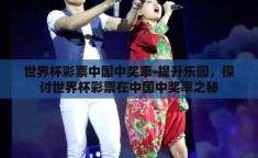 世界杯彩票中国中奖率-提升乐园，探讨世界杯彩票在中国中奖率之秘
