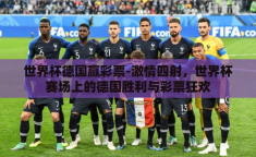 世界杯德国赢彩票-激情四射，世界杯赛场上的德国胜利与彩票狂欢