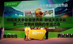 微信天天中彩票世界杯-微信天天中彩票——世界杯期间的幸运之选
