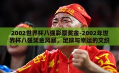 2002世界杯八强彩票奖金-2002年世界杯八强奖金风暴，足球与幸运的交织