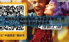 世界杯彩票最好软件-寻找最佳伴侣，世界杯彩票的最佳软件