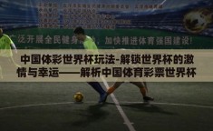 中国体彩世界杯玩法-解锁世界杯的激情与幸运——解析中国体育彩票世界杯玩法
