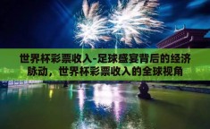 世界杯彩票收入-足球盛宴背后的经济脉动，世界杯彩票收入的全球视角
