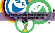 伪球迷世界杯微信-伪球迷的世界杯狂欢，微信朋友圈的奇特行为