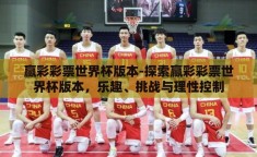 赢彩彩票世界杯版本-探索赢彩彩票世界杯版本，乐趣、挑战与理性控制