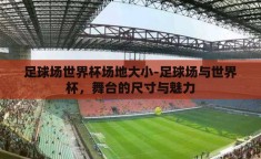 足球场世界杯场地大小-足球场与世界杯，舞台的尺寸与魅力