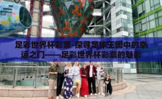 足彩世界杯彩票-探寻足球王国中的幸运之门——足彩世界杯彩票的魅影