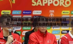 世界杯竞彩票-奥运会热潮中的理智狂欢——剖析世界杯竞彩票的趣味与策略