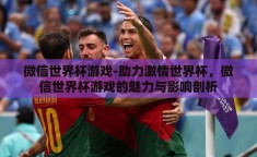 微信世界杯游戏-助力激情世界杯，微信世界杯游戏的魅力与影响剖析