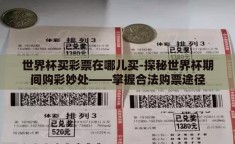 世界杯买彩票在哪儿买-探秘世界杯期间购彩妙处——掌握合法购票途径