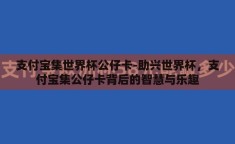 支付宝集世界杯公仔卡-助兴世界杯，支付宝集公仔卡背后的智慧与乐趣