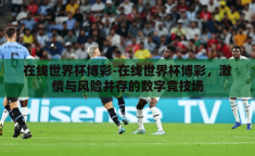 在线世界杯博彩-在线世界杯博彩，激情与风险并存的数字竞技场