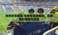 世界杯竞猜投-世界杯足球盛宴，竞猜投的激情与智慧