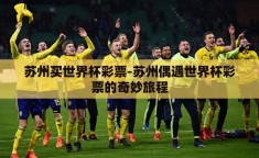 苏州买世界杯彩票-苏州偶遇世界杯彩票的奇妙旅程