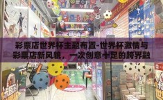 彩票店世界杯主题布置-世界杯激情与彩票店新风貌，一次创意十足的跨界融合