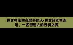 世界杯彩票赢最多的人-世界杯彩票奇迹，一名普通人的胜利之舞