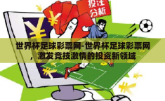 世界杯足球彩票网-世界杯足球彩票网，激发竞技激情的投资新领域