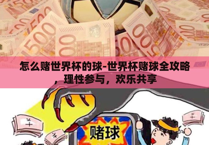 怎么赌世界杯的球-世界杯赌球全攻略,理性参与,欢乐共享 怎么赌世界杯的球-世界杯赌球全攻略,理性参与,欢乐共享