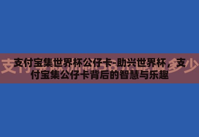 支付宝集世界杯公仔卡-助兴世界杯,支付宝集公仔卡背后的智慧与乐趣 支付宝集世界杯公仔卡-助兴世界杯,支付宝集公仔卡背后的智慧与乐趣