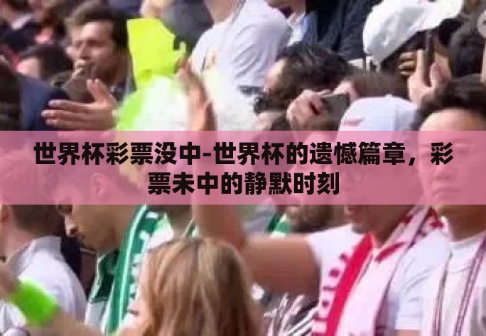 世界杯彩票没中-世界杯的遗憾篇章,彩票未中的静默时刻 世界杯彩票没中-世界杯的遗憾篇章,彩票未中的静默时刻