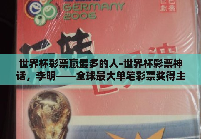 世界杯彩票赢最多的人-世界杯彩票神话,李明——全球最大单笔彩票奖得主揭秘 世界杯彩票赢最多的人-世界杯彩票神话,李明——全球最大单笔彩票奖得主揭秘
