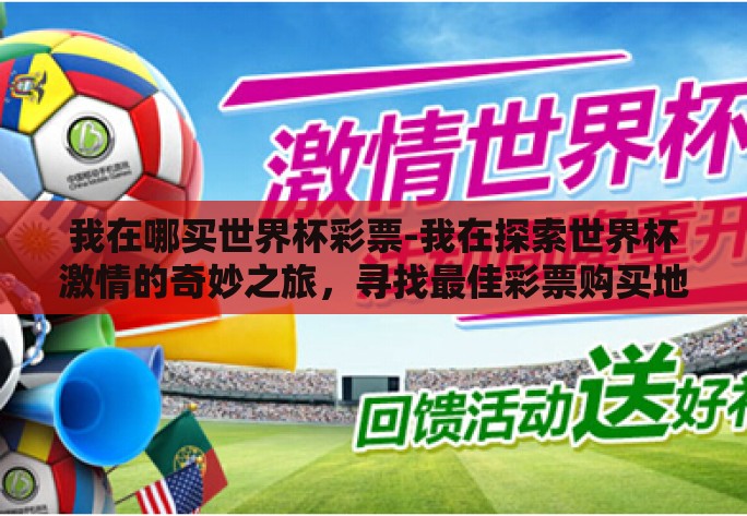 我在哪买世界杯彩票-我在探索世界杯激情的奇妙之旅,寻找最佳彩票购买地点 我在哪买世界杯彩票-我在探索世界杯激情的奇妙之旅,寻找最佳彩票购买地点