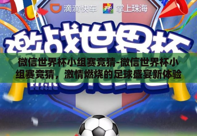 微信世界杯小组赛竞猜-微信世界杯小组赛竞猜，激情燃烧的足球盛宴新体验