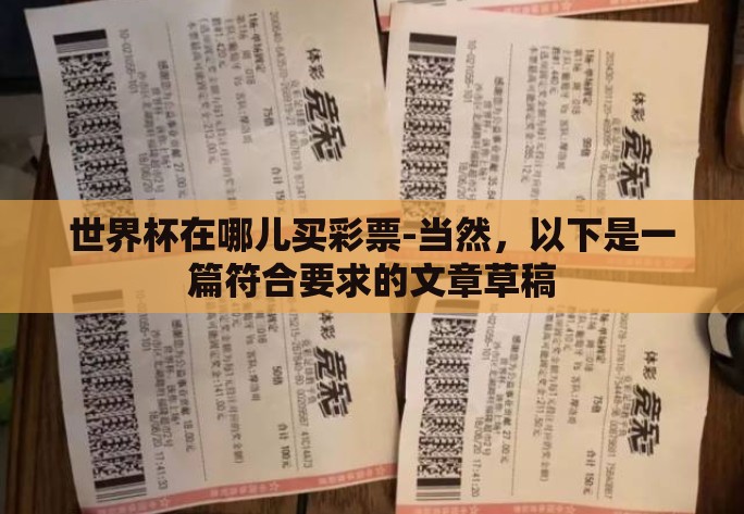 世界杯在哪儿买彩票-当然,以下是一篇符合要求的文章草稿 世界杯在哪儿买彩票-当然,以下是一篇符合要求的文章草稿